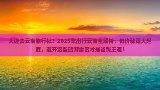大连到云南旅游报价大连到云南旅游报价