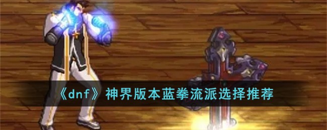 dnf蓝拳装备搭配推荐DNF蓝拳装备介绍