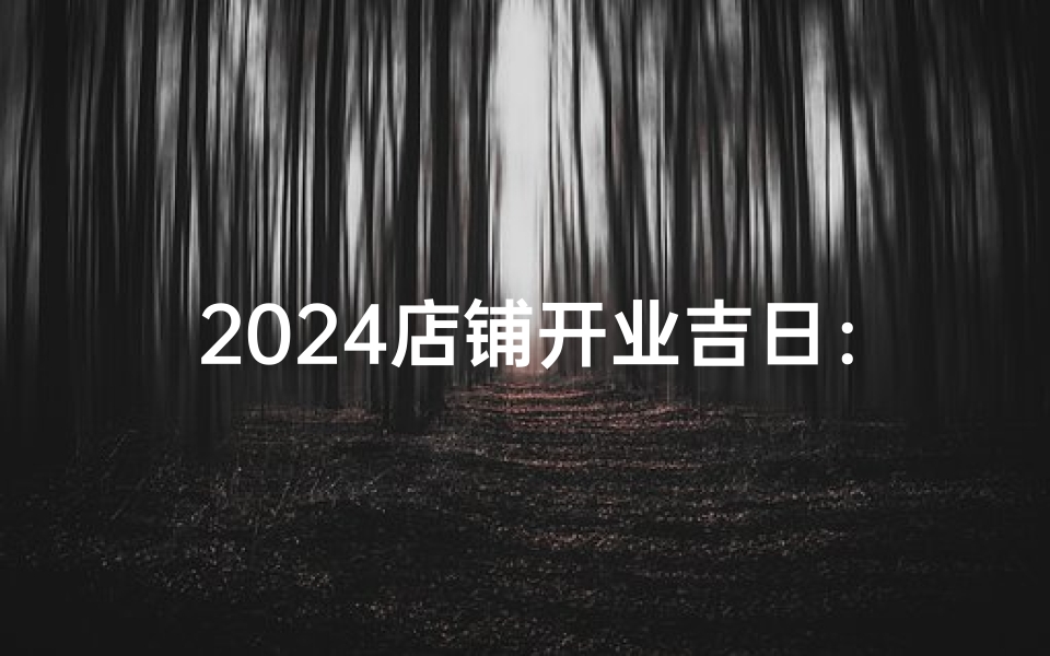 2024年正月开业最佳日子推荐-第2张图片