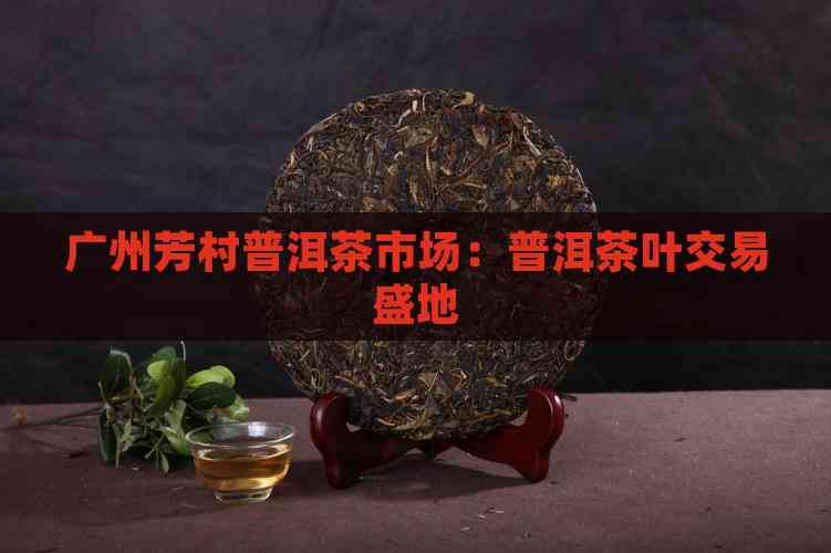 广州茶叶市场概览-第1张图片
