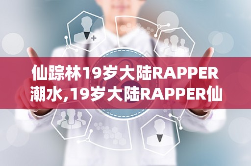 仙踪林.live仙踪林19岁女RAPPER一百信息